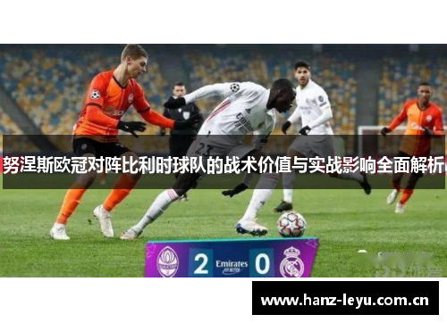 努涅斯欧冠对阵比利时球队的战术价值与实战影响全面解析