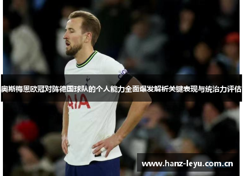 奥斯梅恩欧冠对阵德国球队的个人能力全面爆发解析关键表现与统治力评估