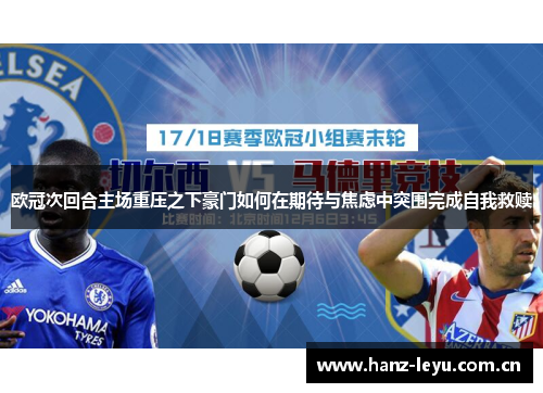 欧冠次回合主场重压之下豪门如何在期待与焦虑中突围完成自我救赎
