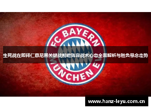 生死战在即拜仁慕尼黑关键战前瞻阵容战术心态全面解析与胜负悬念走势